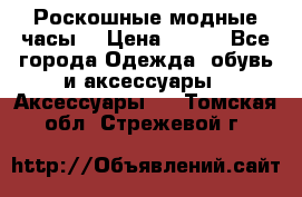 Роскошные модные часы  › Цена ­ 160 - Все города Одежда, обувь и аксессуары » Аксессуары   . Томская обл.,Стрежевой г.
